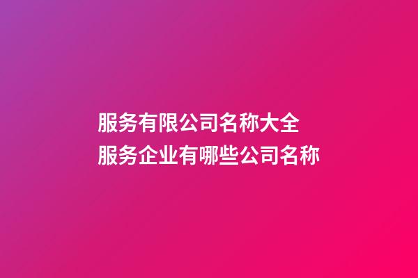 服务有限公司名称大全 服务企业有哪些公司名称-第1张-公司起名-玄机派